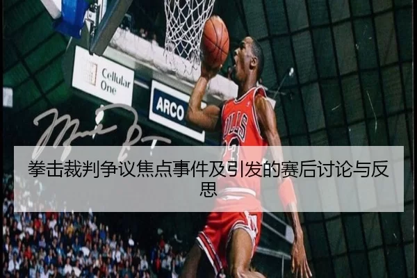 拳击裁判争议焦点事件及引发的赛后讨论与反思